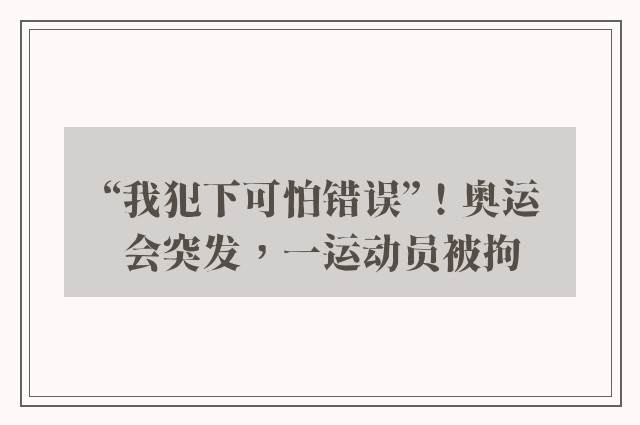 “我犯下可怕错误”！奥运会突发，一运动员被拘