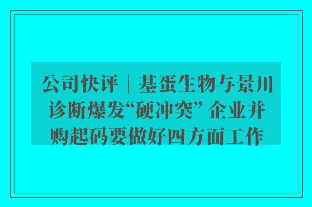 公司快评︱基蛋生物与景川诊断爆发“硬冲突” 企业并购起码要做好四方面工作