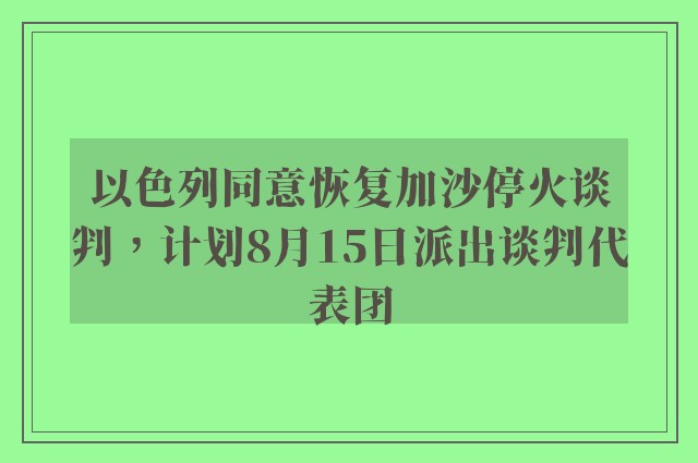 以色列同意恢复加沙停火谈判，计划8月15日派出谈判代表团