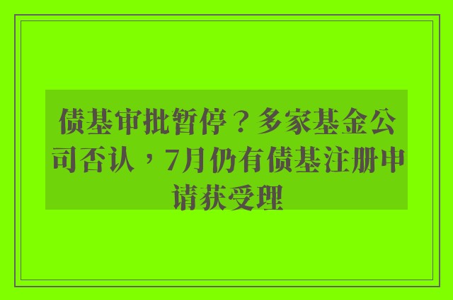 债基审批暂停？多家基金公司否认，7月仍有债基注册申请获受理