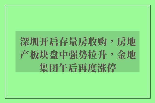 深圳开启存量房收购，房地产板块盘中强势拉升，金地集团午后再度涨停