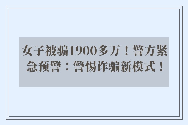 女子被骗1900多万！警方紧急预警：警惕诈骗新模式！