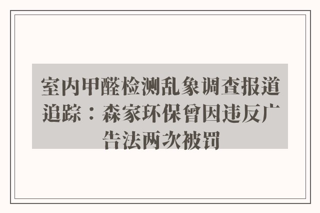 室内甲醛检测乱象调查报道追踪：森家环保曾因违反广告法两次被罚