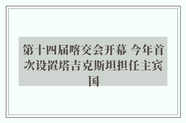 第十四届喀交会开幕 今年首次设置塔吉克斯坦担任主宾国