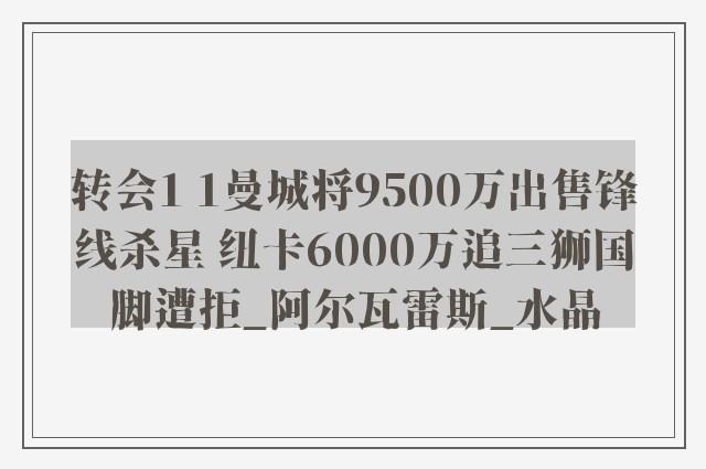 转会1 1曼城将9500万出售锋线杀星 纽卡6000万追三狮国脚遭拒_阿尔瓦雷斯_水晶