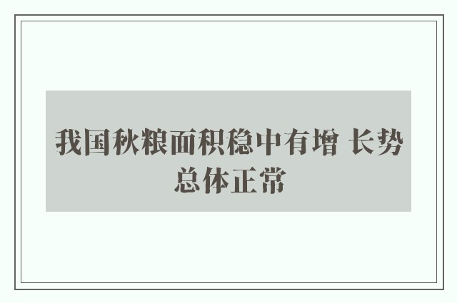 我国秋粮面积稳中有增 长势总体正常