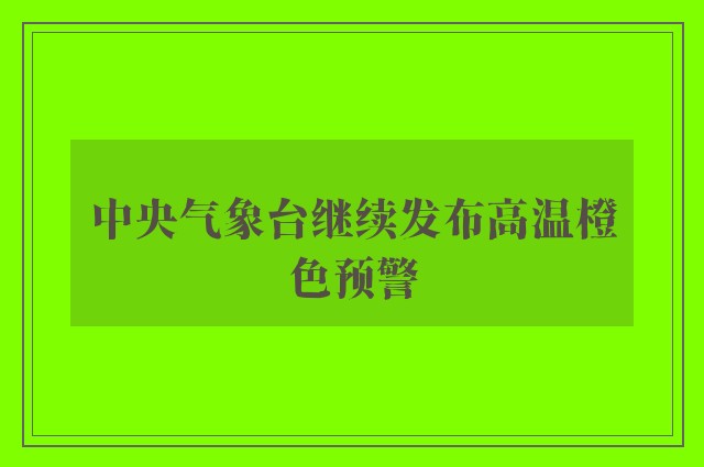 中央气象台继续发布高温橙色预警