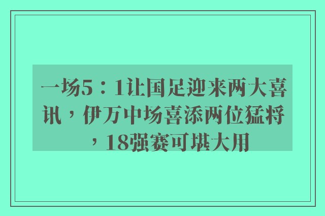 一场5：1让国足迎来两大喜讯，伊万中场喜添两位猛将，18强赛可堪大用