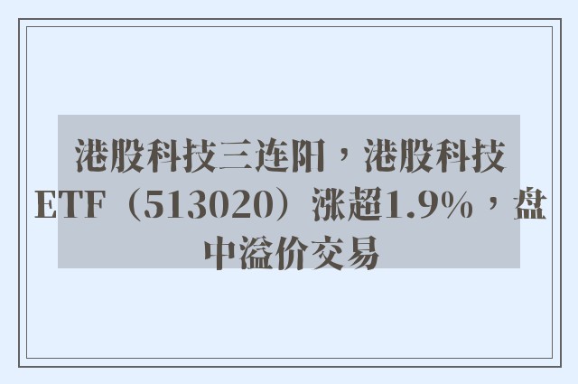 港股科技三连阳，港股科技ETF（513020）涨超1.9%，盘中溢价交易