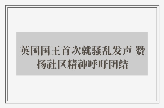 英国国王首次就骚乱发声 赞扬社区精神呼吁团结