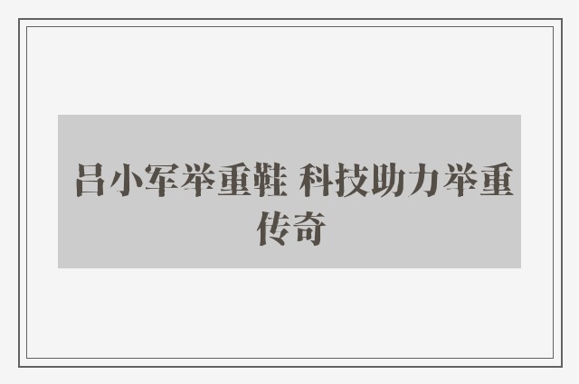 吕小军举重鞋 科技助力举重传奇