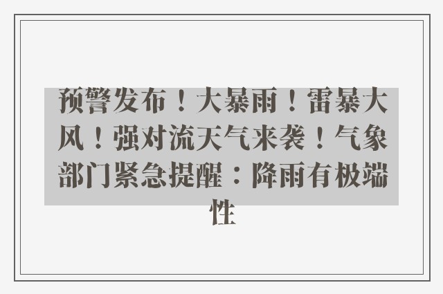 预警发布！大暴雨！雷暴大风！强对流天气来袭！气象部门紧急提醒：降雨有极端性