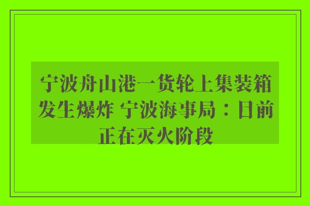 宁波舟山港一货轮上集装箱发生爆炸 宁波海事局：目前正在灭火阶段