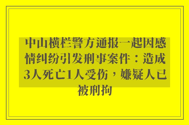 中山横栏警方通报一起因感情纠纷引发刑事案件：造成3人死亡1人受伤，嫌疑人已被刑拘