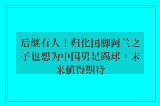 后继有人！归化国脚阿兰之子也想为中国男足踢球，未来值得期待