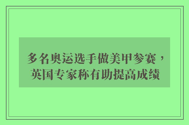 多名奥运选手做美甲参赛，英国专家称有助提高成绩