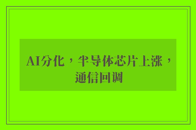 AI分化，半导体芯片上涨，通信回调