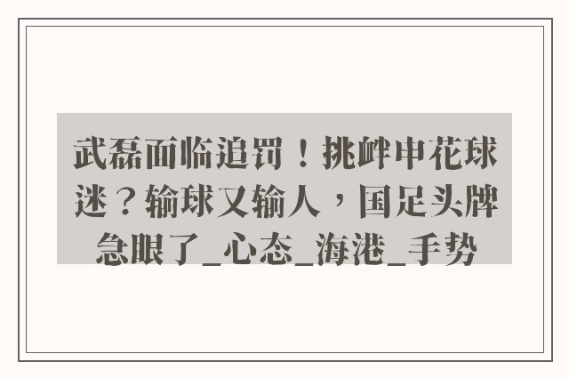 武磊面临追罚！挑衅申花球迷？输球又输人，国足头牌急眼了_心态_海港_手势