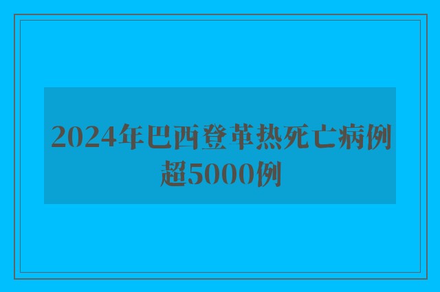 2024年巴西登革热死亡病例超5000例