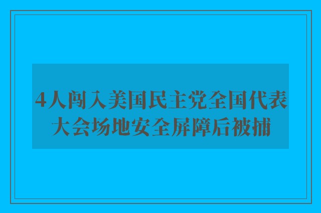 4人闯入美国民主党全国代表大会场地安全屏障后被捕