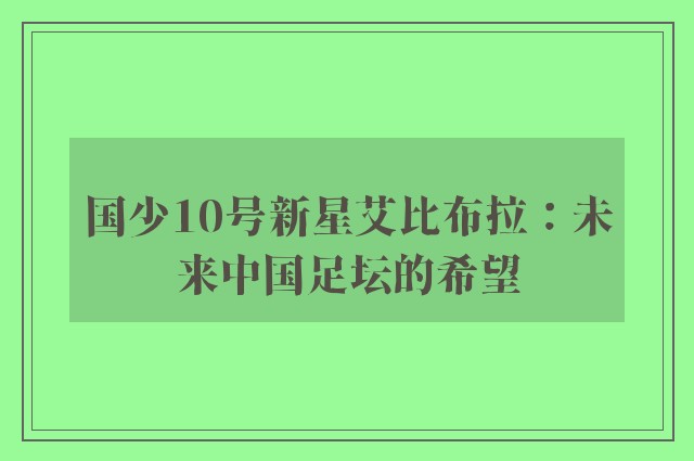 国少10号新星艾比布拉：未来中国足坛的希望