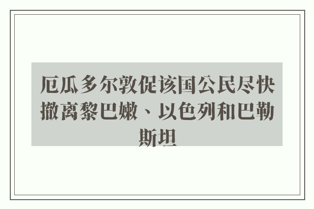 厄瓜多尔敦促该国公民尽快撤离黎巴嫩、以色列和巴勒斯坦