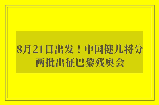 8月21日出发！中国健儿将分两批出征巴黎残奥会