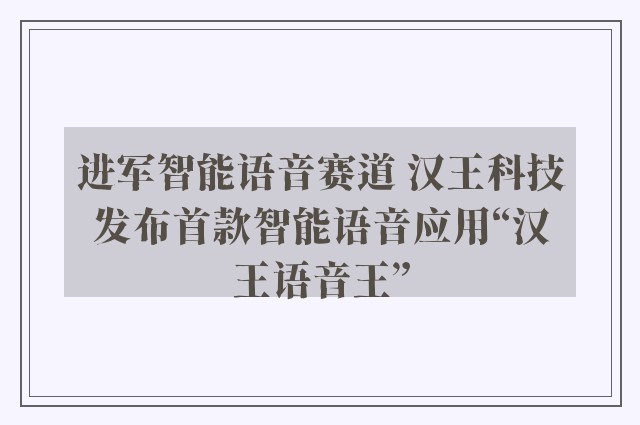 进军智能语音赛道 汉王科技发布首款智能语音应用“汉王语音王”