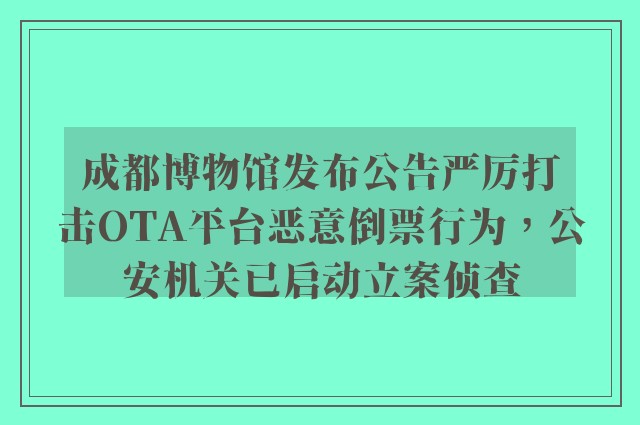 成都博物馆发布公告严厉打击OTA平台恶意倒票行为，公安机关已启动立案侦查