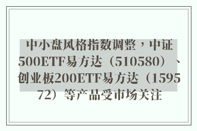 中小盘风格指数调整，中证500ETF易方达（510580）、创业板200ETF易方达（159572）等产品受市场关注