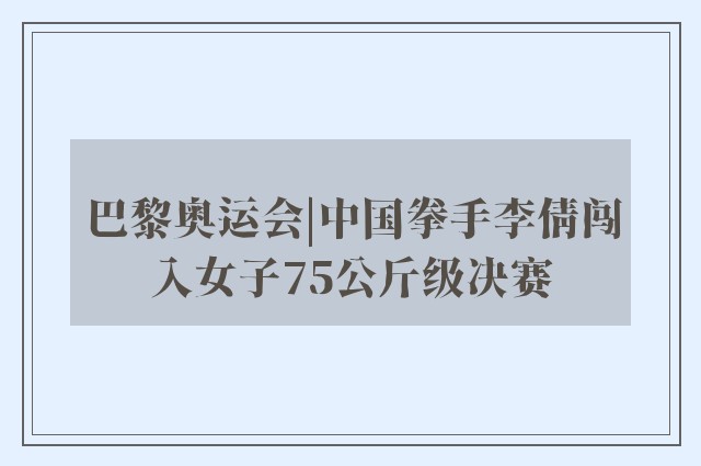 巴黎奥运会|中国拳手李倩闯入女子75公斤级决赛