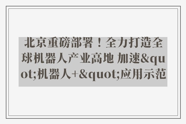 北京重磅部署！全力打造全球机器人产业高地 加速"机器人+"应用示范