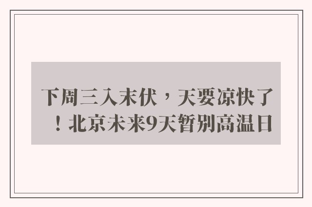 下周三入末伏，天要凉快了！北京未来9天暂别高温日