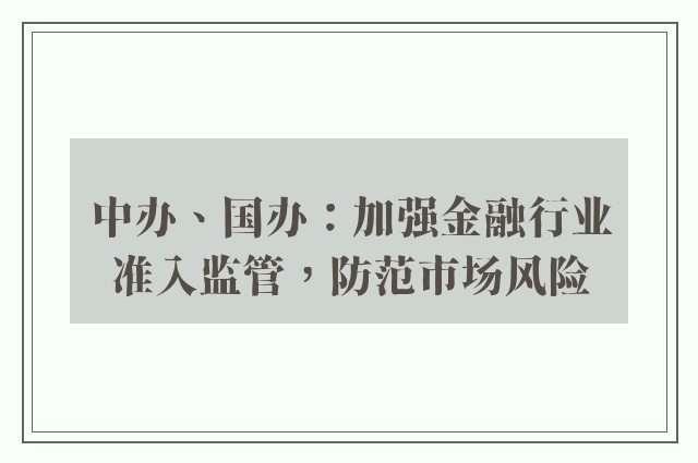 中办、国办：加强金融行业准入监管，防范市场风险