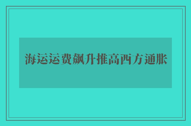 海运运费飙升推高西方通胀