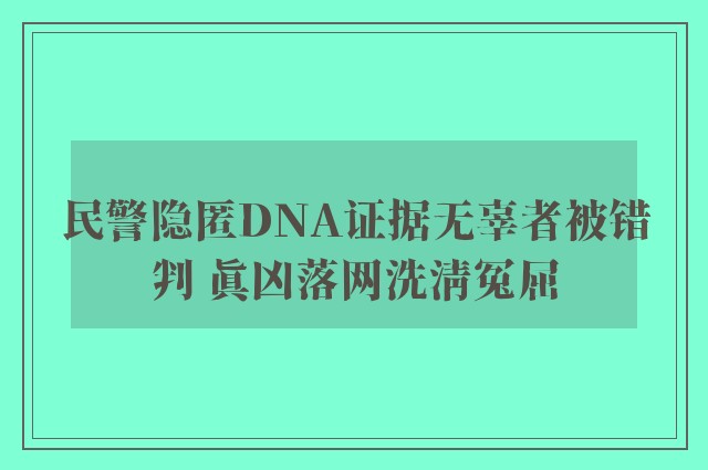 民警隐匿DNA证据无辜者被错判 真凶落网洗清冤屈