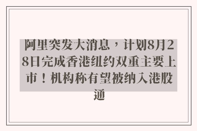 阿里突发大消息，计划8月28日完成香港纽约双重主要上市！机构称有望被纳入港股通