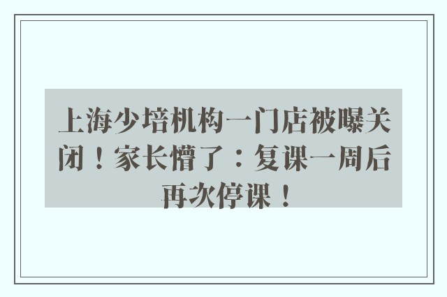 上海少培机构一门店被曝关闭！家长懵了：复课一周后再次停课！