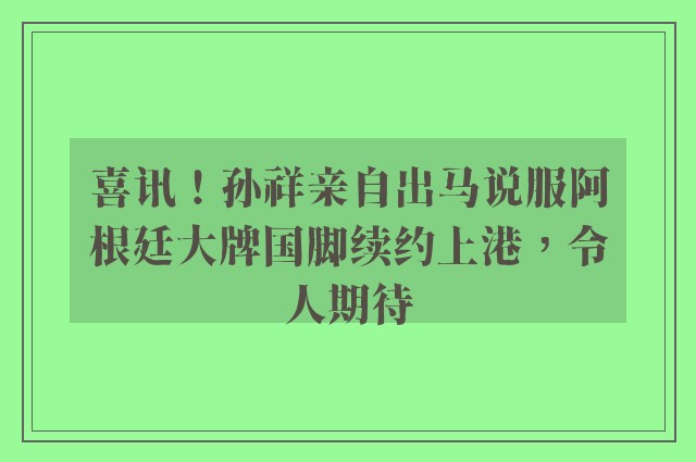 喜讯！孙祥亲自出马说服阿根廷大牌国脚续约上港，令人期待