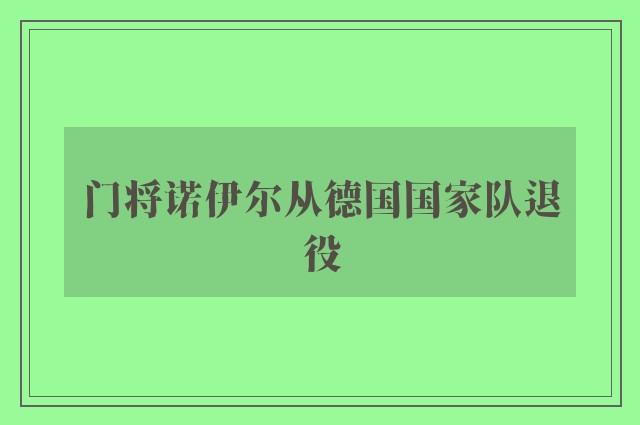 门将诺伊尔从德国国家队退役