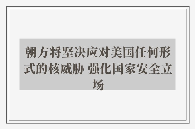 朝方将坚决应对美国任何形式的核威胁 强化国家安全立场