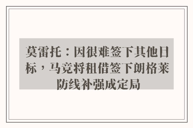 莫雷托：因很难签下其他目标，马竞将租借签下朗格莱 防线补强成定局