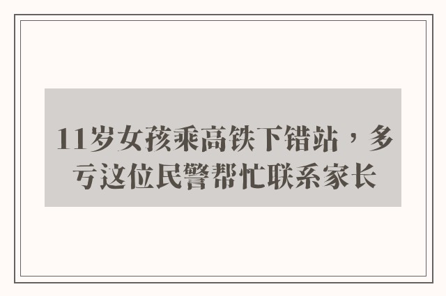 11岁女孩乘高铁下错站，多亏这位民警帮忙联系家长