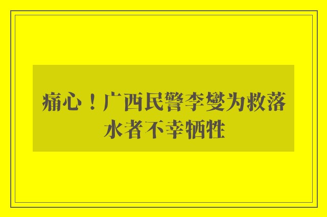 痛心！广西民警李燮为救落水者不幸牺牲