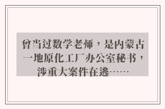 曾当过数学老师，是内蒙古一地原化工厂办公室秘书，涉重大案件在逃……