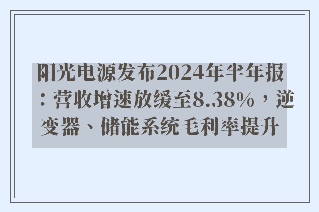 阳光电源发布2024年半年报：营收增速放缓至8.38%，逆变器、储能系统毛利率提升