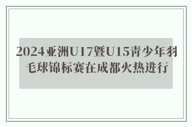 2024亚洲U17暨U15青少年羽毛球锦标赛在成都火热进行