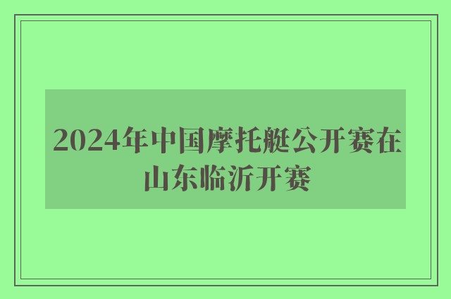 2024年中国摩托艇公开赛在山东临沂开赛