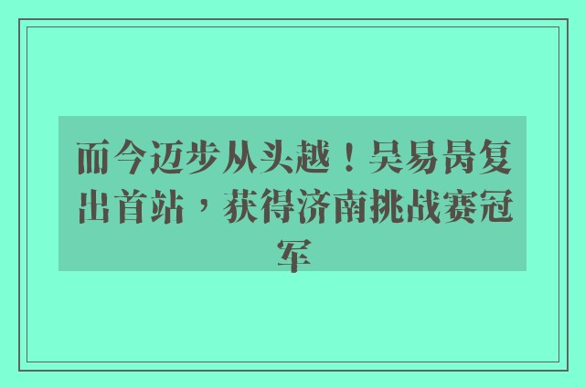 而今迈步从头越！吴易昺复出首站，获得济南挑战赛冠军