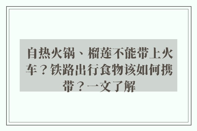 自热火锅、榴莲不能带上火车？铁路出行食物该如何携带？一文了解